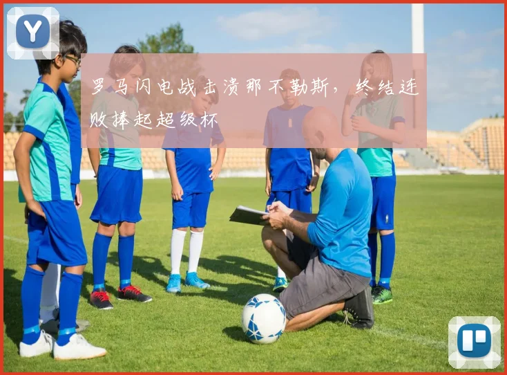 罗马闪电战击溃那不勒斯，终结连败捧起超级杯