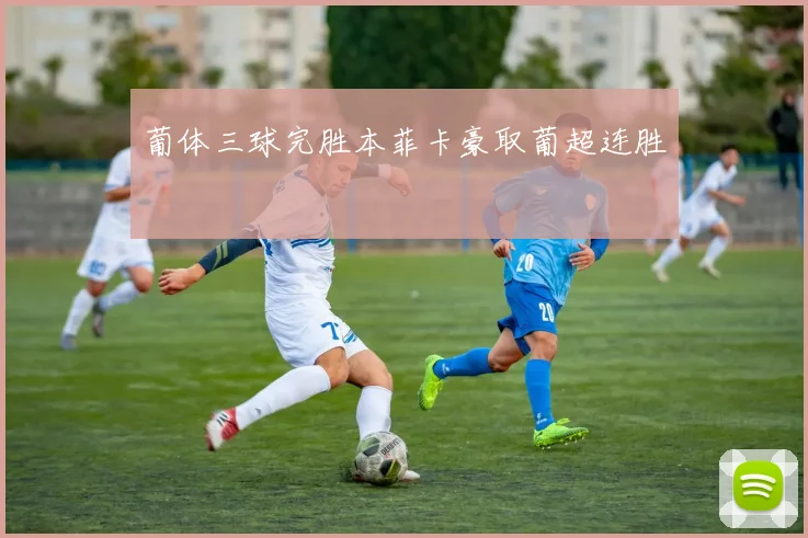 葡体三球完胜本菲卡豪取葡超连胜