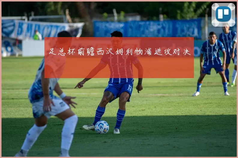 足总杯前瞻西汉姆利物浦进攻对决