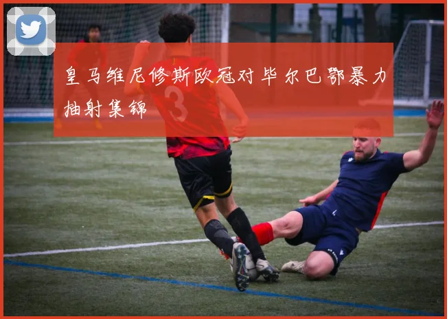 皇马维尼修斯欧冠对毕尔巴鄂暴力抽射集锦