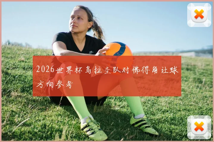 2026世界杯乌拉圭队对佛得角让球方向参考