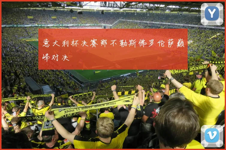 意大利杯决赛那不勒斯佛罗伦萨巅峰对决