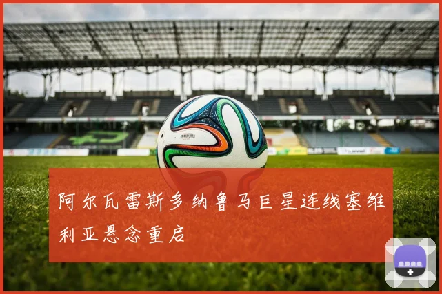阿尔瓦雷斯多纳鲁马巨星连线塞维利亚悬念重启