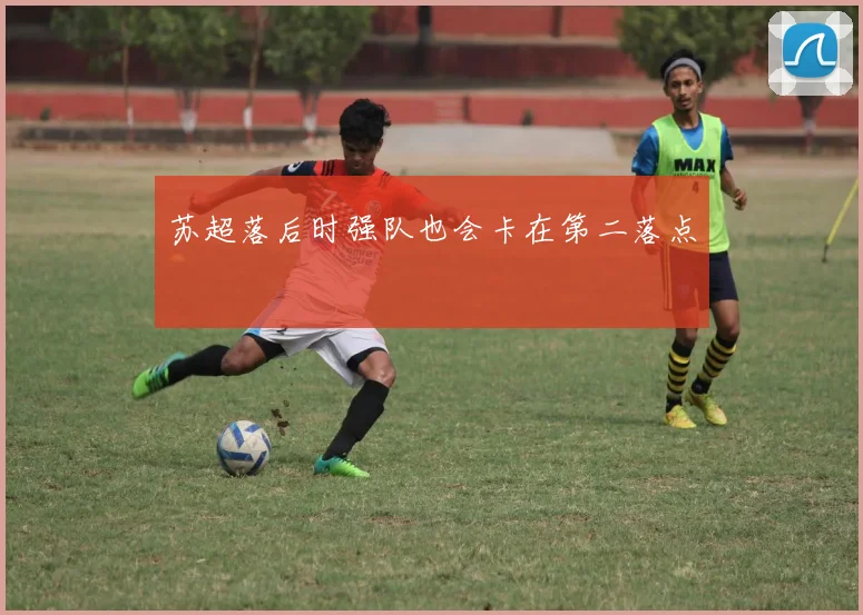 苏超落后时强队也会卡在第二落点