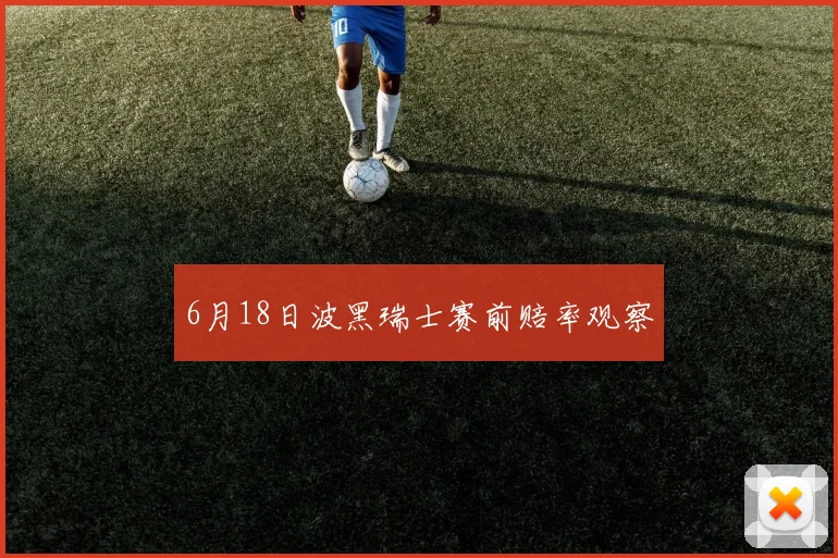 6月18日波黑瑞士赛前赔率观察