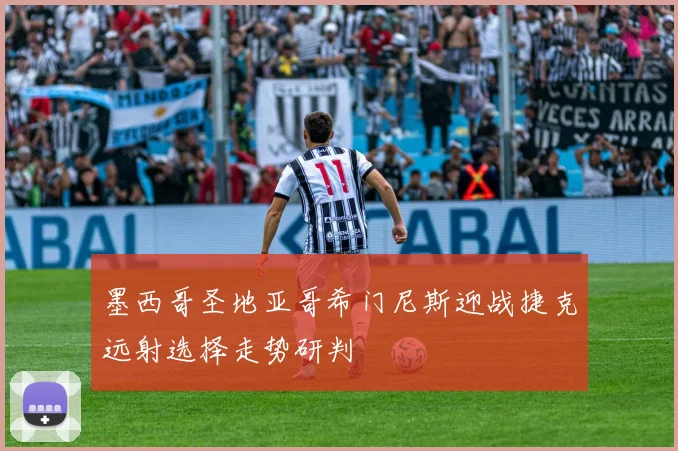 墨西哥圣地亚哥希门尼斯迎战捷克远射选择走势研判