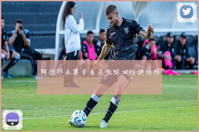 阿德耶米赛季看点无球回防拼协防