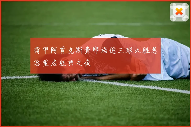 荷甲阿贾克斯费耶诺德三球大胜悬念重启经典之夜