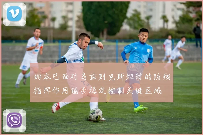 姆本巴面对乌兹别克斯坦时的防线指挥作用能否稳定控制关键区域