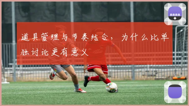 道具管理与节奏结合，为什么比单独讨论更有意义