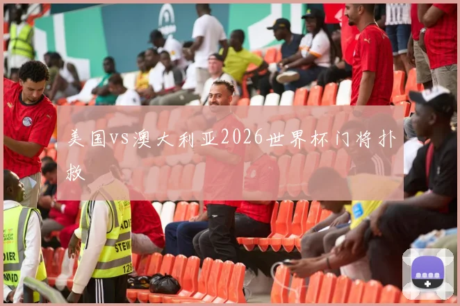 美国vs澳大利亚2026世界杯门将扑救