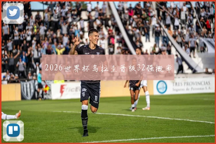2026世界杯乌拉圭晋级32强概率