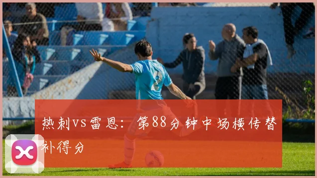 热刺vs雷恩：第88分钟中场横传替补得分