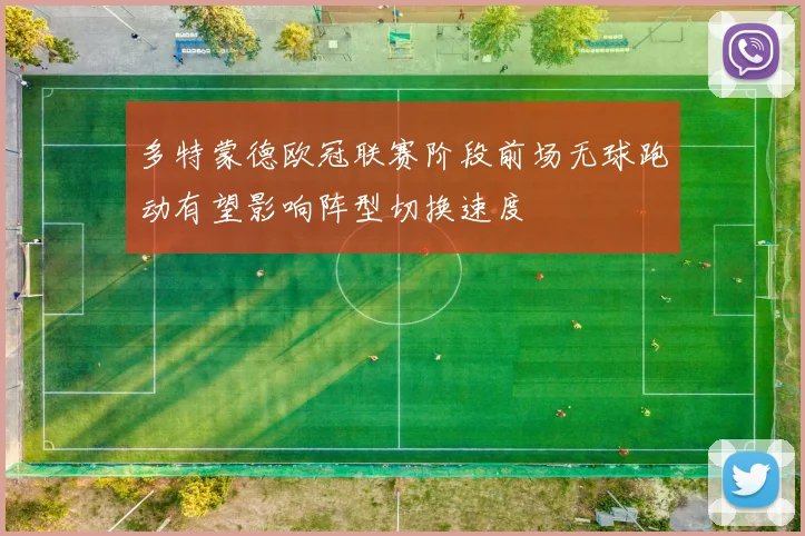 多特蒙德欧冠联赛阶段前场无球跑动有望影响阵型切换速度