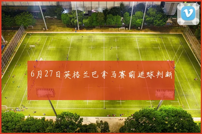 6月27日英格兰巴拿马赛前进球判断