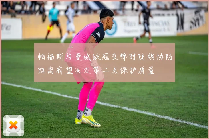 帕福斯与曼城欧冠交锋时防线协防距离有望决定第二点保护质量