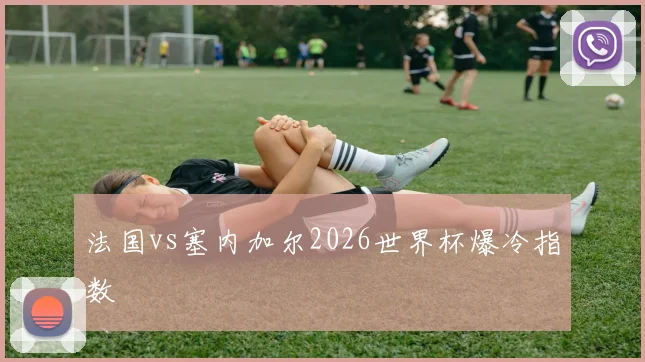 法国vs塞内加尔2026世界杯爆冷指数