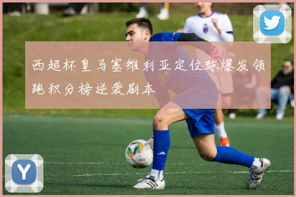 西超杯皇马塞维利亚定位球爆发领跑积分榜逆袭剧本