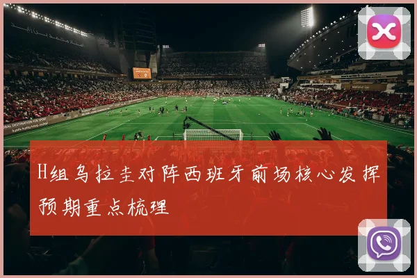 H组乌拉圭对阵西班牙前场核心发挥预期重点梳理
