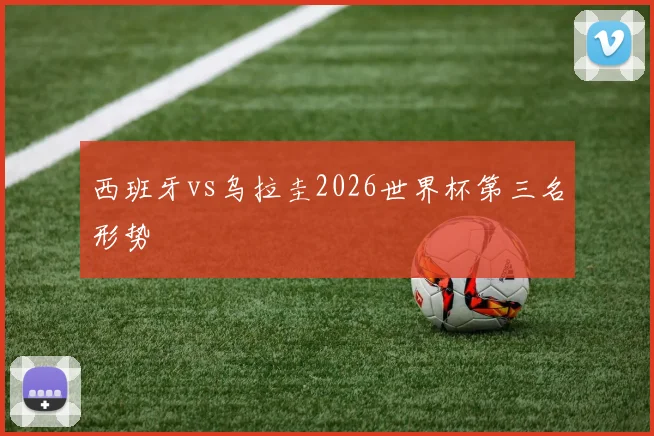 西班牙vs乌拉圭2026世界杯第三名形势
