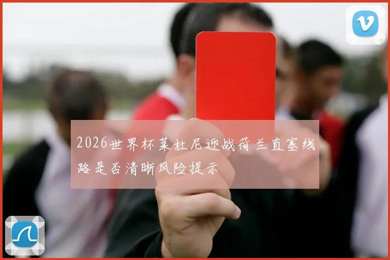 2026世界杯莱杜尼迎战荷兰直塞线路是否清晰风险提示
