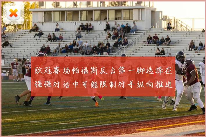 欧冠赛场帕福斯反击第一脚选择在强强对话中可能限制对手纵向推进