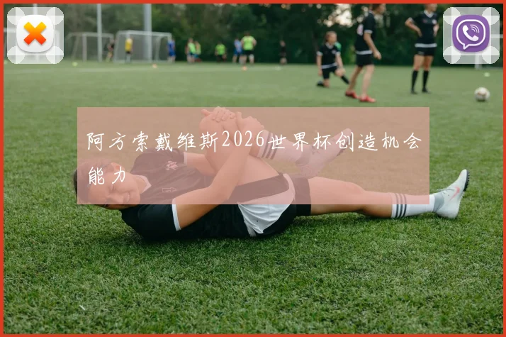 阿方索戴维斯2026世界杯创造机会能力