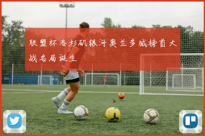 联盟杯洛杉矶银河奥兰多城榜首大战名局诞生
